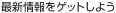 最新情報をゲットしよう